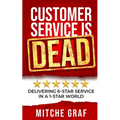 Customer Service Is DEAD: Delivering 6-Star Service In A 1-Star World