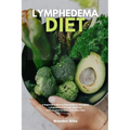 Lymphedema Diet: A Beginner's Step-by-Step Guide to Managing Lymphedema Through Nutrition With Curated Recipes and a Meal Plan