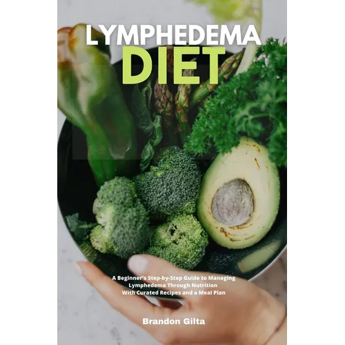 Lymphedema Diet: A Beginner's Step-by-Step Guide to Managing Lymphedema Through Nutrition With Curated Recipes and a Meal Plan