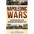 Napoleonic Wars: A Captivating Guide to the Napoleonic Wars and War of 1812
