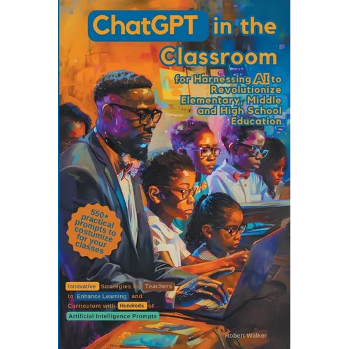 ChatGPT in the Classroom for Harnessing AI to Revolutionize Elementary, Middle and High School Education: Innovative Strategies for Teachers to Enhanc