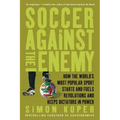 Soccer Against the Enemy: How the World's Most Popular Sport Starts and Fuels Revolutions and Keeps Dictators in Power