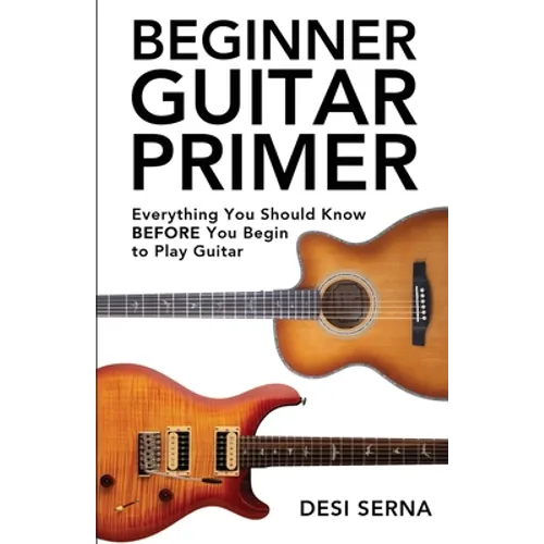 Beginner Guitar Primer: Everything You Should Know BEFORE You Begin to Play Guitar