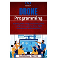 Drone Programming: Building and Coding Autonomous UAVs A beginner's guide to drone flight programming and automation