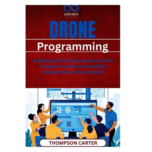 Drone Programming: Building and Coding Autonomous UAVs A beginner's guide to drone flight programming and automation
