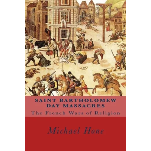 Saint Bartholomew Day Massacres: The French Wars of Religion