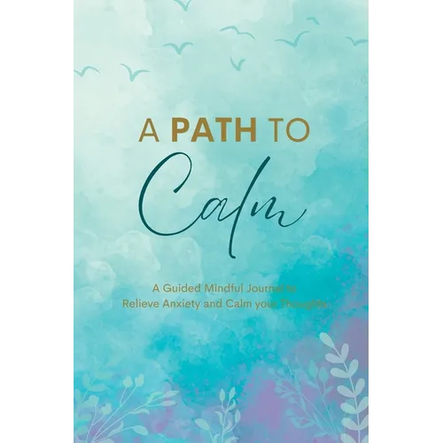 A Path to Calm: A Mindful Guided Journal to Relieve Anxiety and Calm your Thoughts
