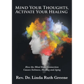 Mind Your Thoughts, Activate Your Healing: How the Mind Body Connection Causes Sickness, Healing and Aging