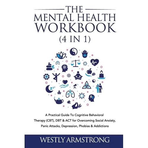 The Mental Health Workbook (4 in 1): A Practical Guide To Cognitive Behavioral Therapy (CBT), DBT & ACT for Overcoming Social Anxiety, Panic Attacks,