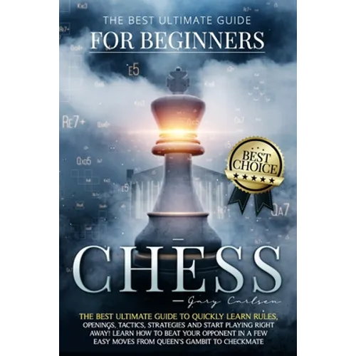 Chess for Beginners: The Best Ultimate Guide to Quickly Learn Rules, Tactics, Strategies and Start Playing! Learn How to Beat Your Opponent