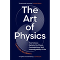 The Art of Physics: How Science Explains the Chaos, Contradictions, and Unpredictability of Life