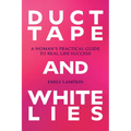 Duct Tape and White Lies: A Woman's Practical Guide to Real Life Success