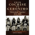 From Cochise to Geronimo: The Chiricahua Apaches, 1874-1886 Volume 268