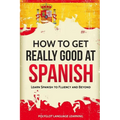 How to Get Really Good at Spanish: Learn Spanish to Fluency and Beyond