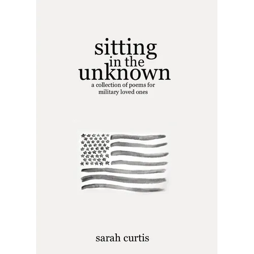 Sitting in the Unknown: A Collection of Poems for Military Loved Ones