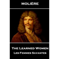 Moliere - The Learned Women: Les Femmes Savantes
