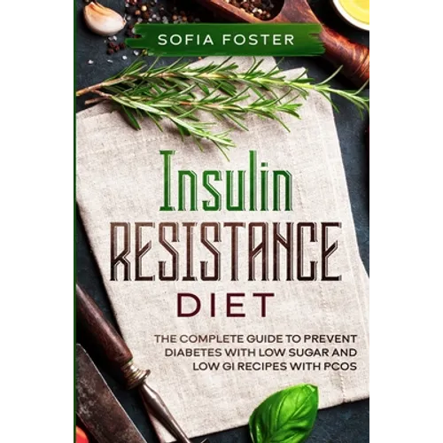 Insulin Resistance Diet: The Complete Guide To Prevent DiabetesWith Low Sugar and Low GI Recipes