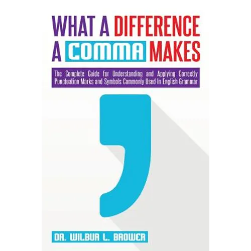 What a Difference a Comma Makes: The Complete Guide for Understanding and Applying Correctly Punctuation Marks and Symbols Commonly Used In English Gr