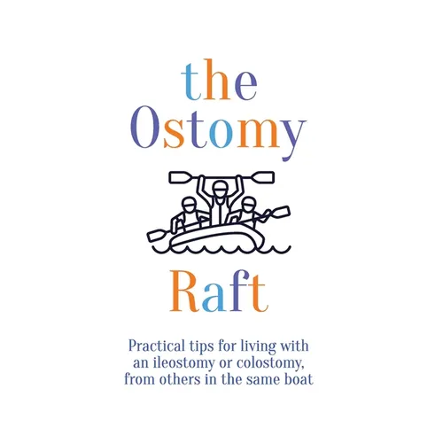 The Ostomy Raft: Practical tips for living with an ileostomy or colostomy, from others in the same boat