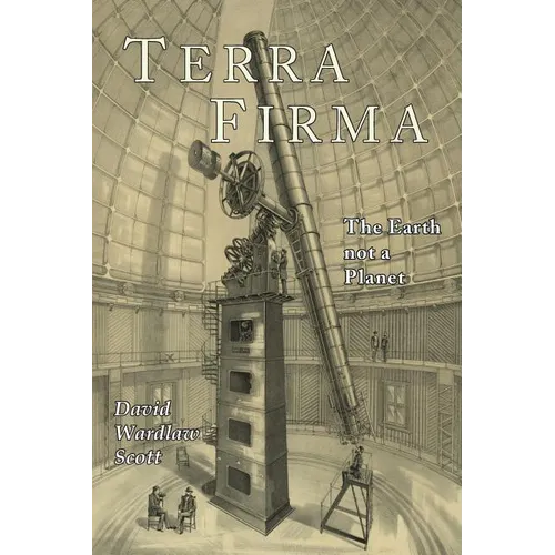 Terra Firma: The Earth Not a Planet, Proved from Scripture, Reason, and Fact
