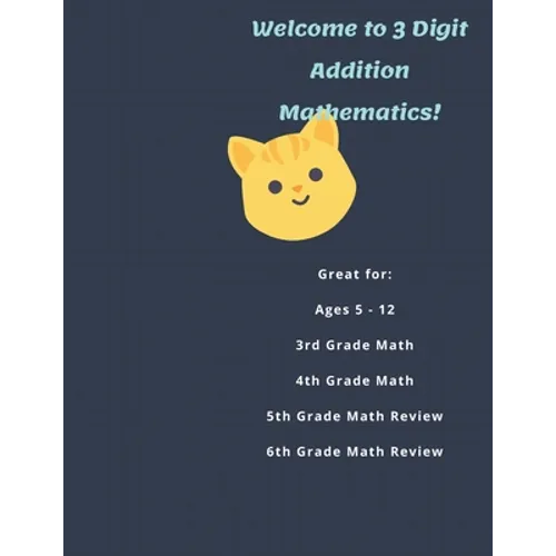 Welcome to 3 Digit Addition Mathematics!: Great for: Ages 5 -12, 3rd Grade Math, 4th Grade Math, 5th Grade Math Review, 6th Grade Math Review, 60 Work