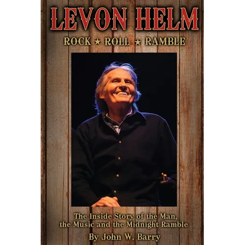 Levon Helm: Rock, Roll & Ramble-The Inside Story of the Man, the Music and the Midnight Ramble