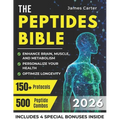 The Peptides Bible: The Ultimate Guide with 150+ Protocols and 500 Scientific Peptide Combinations to Enhance Brain, Muscle, and Metabolism, Optimize