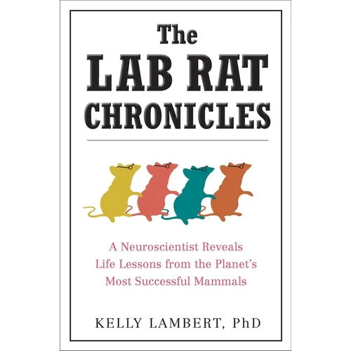 The Lab Rat Chronicles: A Neuroscientist Reveals Life Lessons from the Planet's Most Successful Mammals
