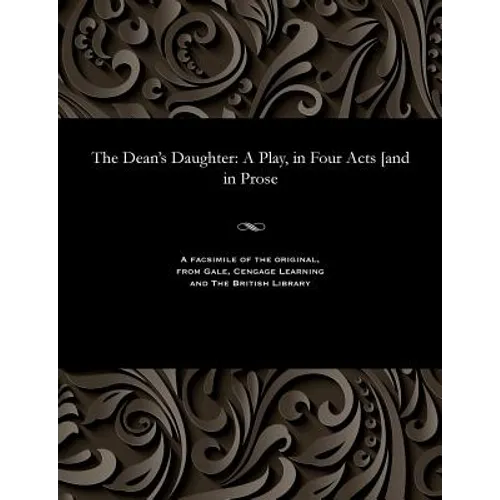 The Dean's Daughter: A Play, in Four Acts [and in Prose