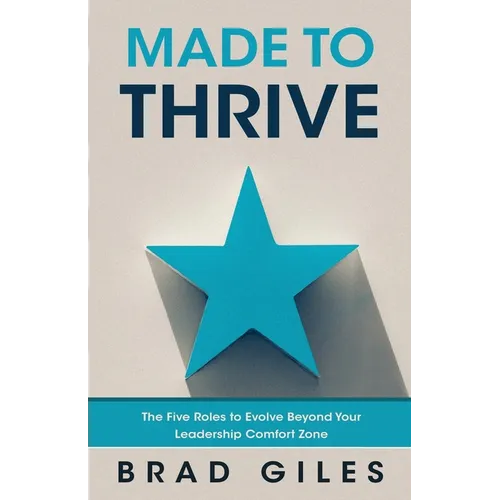 Made to Thrive: The Five Roles to Evolve Beyond Your Leadership Comfort Zone