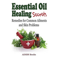Essential Oil Healing Secrets: Aromatherapy Guide Book for Beginners to Harness the Power of Nature to Cure Common Ailments
