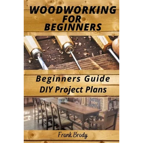 Woodworking for Beginners Beginners Guide, DIY Project Plans: Woodworking Book: A Guide to Getting Started