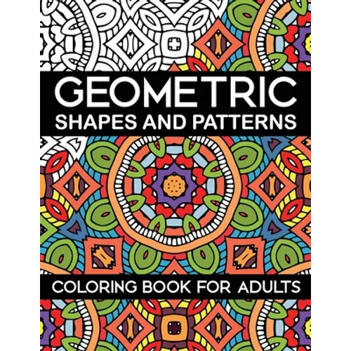 Geometric Shapes and Patterns Coloring Book for Adults: Stress Relieving Designs