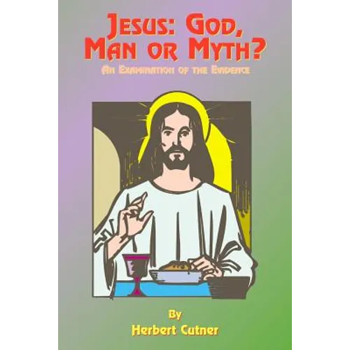 Jesus: God, Man or Myth?: An Examination of the Evidence