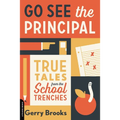 Go See the Principal: True Tales from the School Trenches