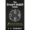 The Smart Habit Guide: 37 Small Life Changes Your Brain Will Thank You for Making