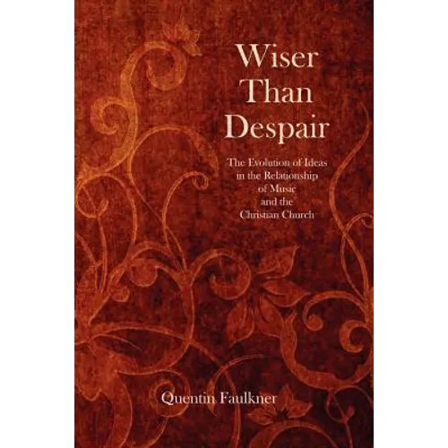Wiser Than Despair: The Evolution of Ideas in the Relationship of Music and the Christian Church