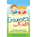 Games for Kids: 77 Exciting Indoor and Outdoor Games for Children Ages 5 and Up!