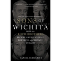 Sons of Wichita: How the Koch Brothers Became America's Most Powerful and Private Dynasty