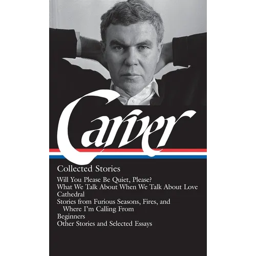 Raymond Carver: Collected Stories (Loa #195): Will You Please Be Quiet, Please? / What We Talk about When We Talk about Love /Cathedral / Stories from