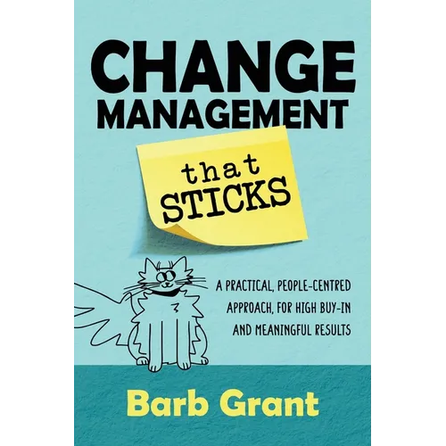 Change Management that Sticks: A Practical, People-centred Approach, for High Buy-in and Meaningful Results