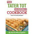 The Tater Tot Casserole Cookbook: Over 45 Yummy Recipes!
