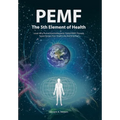 PEMF - The Fifth Element of Health: Learn Why Pulsed Electromagnetic Field (PEMF) Therapy Supercharges Your Health Like Nothing Else!