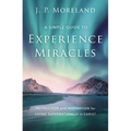 A Simple Guide to Experience Miracles: Instruction and Inspiration for Living Supernaturally in Christ
