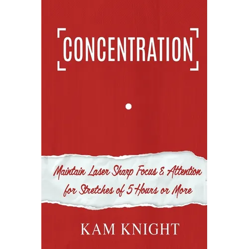 Concentration: Maintain Laser Sharp Focus and Attention for Stretches of 5 Hours or More