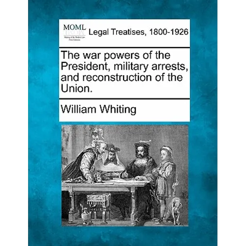 The War Powers of the President, Military Arrests, and Reconstruction of the Union.