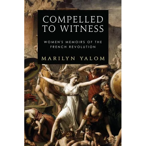 Compelled to Witness: Women's Memoirs of the French Revolution