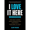 I Love It Here Workbook: How Great Leaders Create Organizations Their People Never Want to Leave