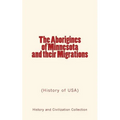 The Aborigines of Minnesota and their Migrations: (History of USA)