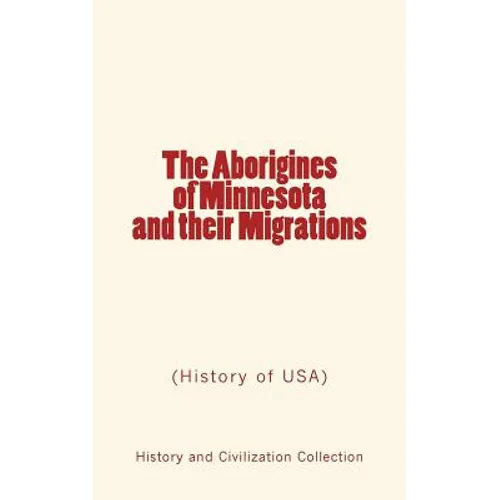 The Aborigines of Minnesota and their Migrations: (History of USA)